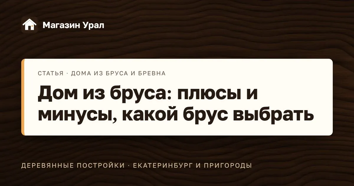 Обложка статьи «Дом из бруса: плюсы и минусы, какой брус выбрать»