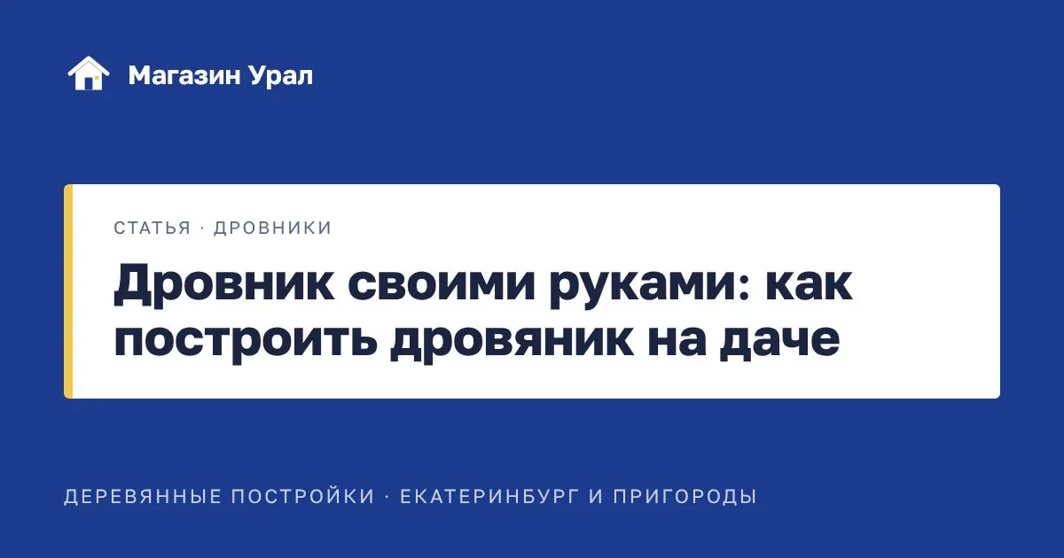 Обложка статьи «Дровник своими руками: как построить дровяник на даче»