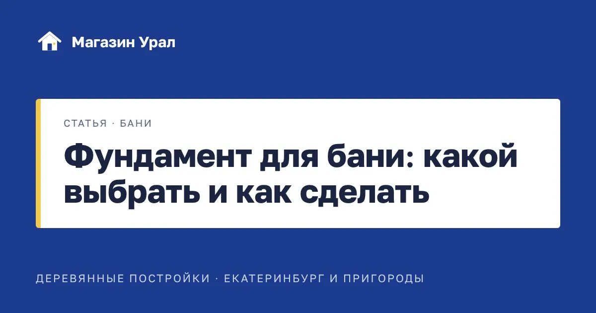 Обложка статьи «Фундамент для бани: какой выбрать и как сделать»