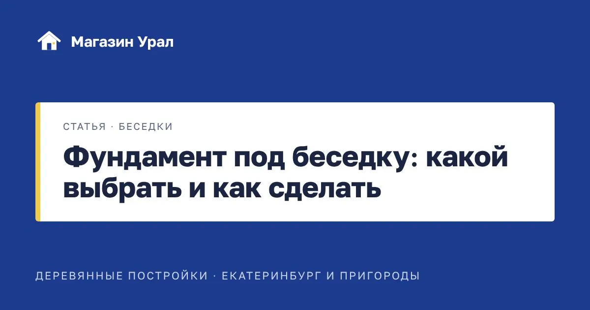 Обложка статьи «Фундамент под беседку: какой выбрать и как сделать»