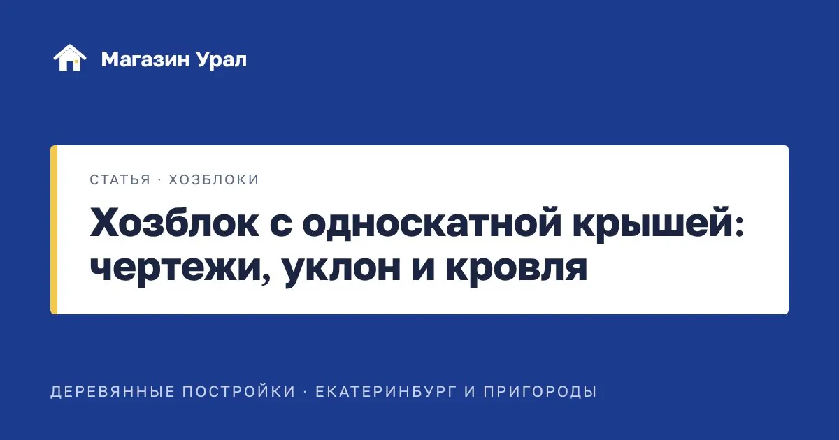 Обложка статьи «Хозблок с односкатной крышей: чертежи, уклон и кровля»