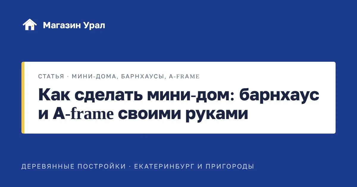 Обложка статьи «Как сделать мини-дом: барнхаус и A-frame своими руками»