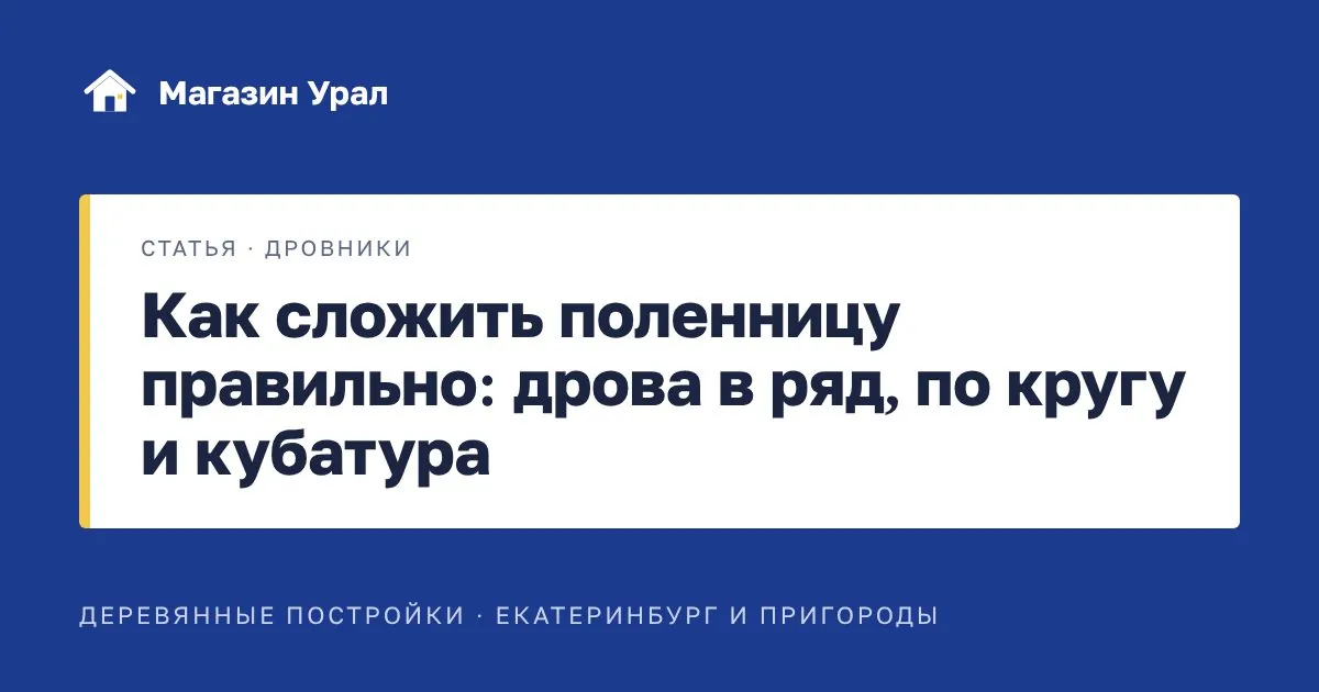 Обложка статьи «Как сложить поленницу правильно: дрова в ряд, по кругу и кубатура»