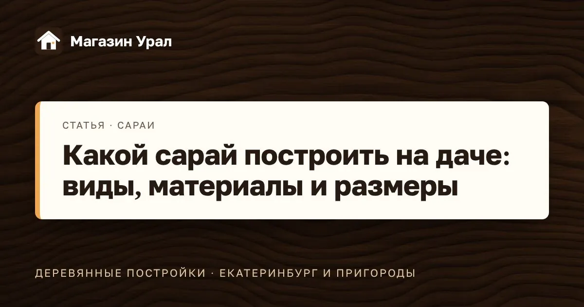 Обложка статьи «Какой сарай построить на даче: виды, материалы и размеры»