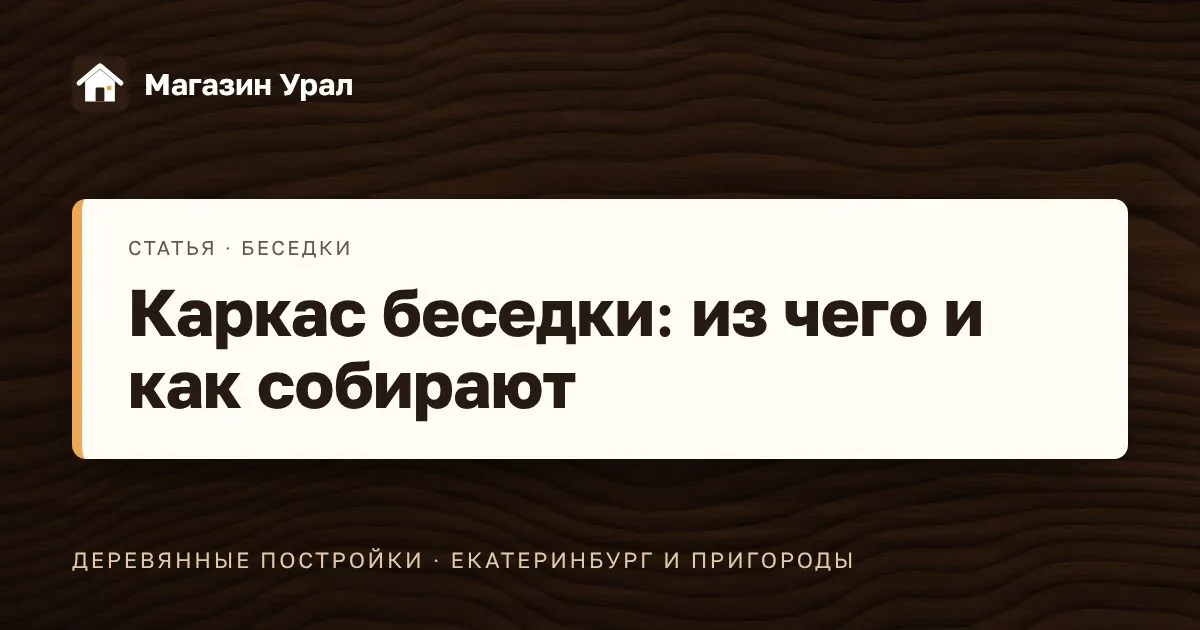 Обложка статьи «Каркас беседки: из чего и как собирают»
