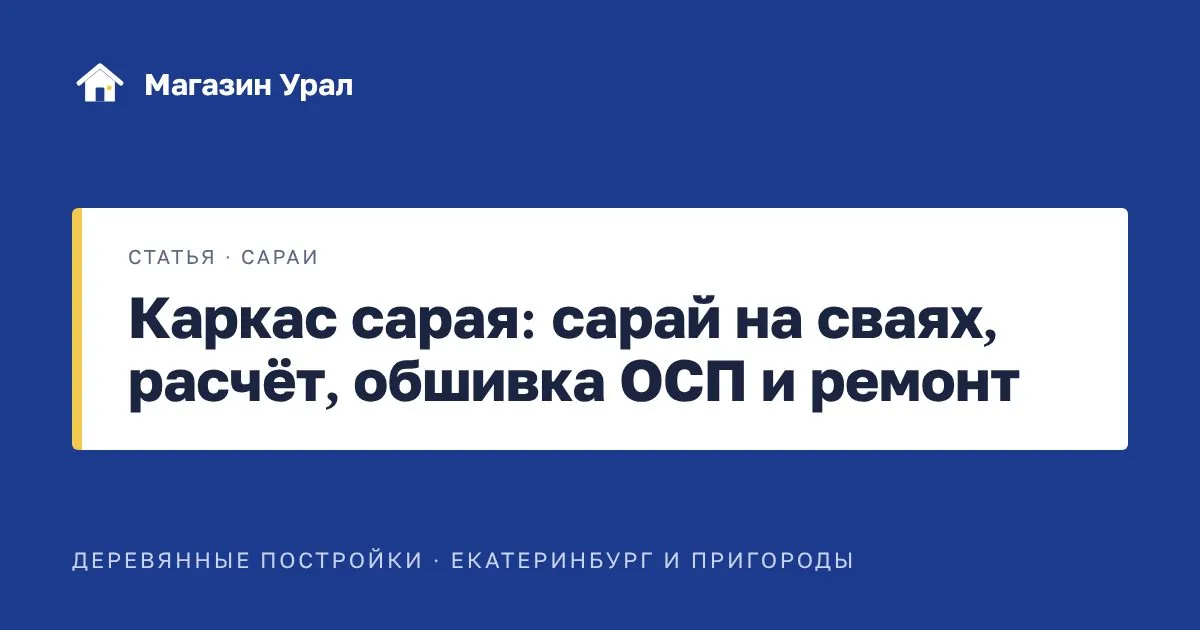 Обложка статьи «Каркас сарая: сарай на сваях, расчёт, обшивка ОСП и ремонт»