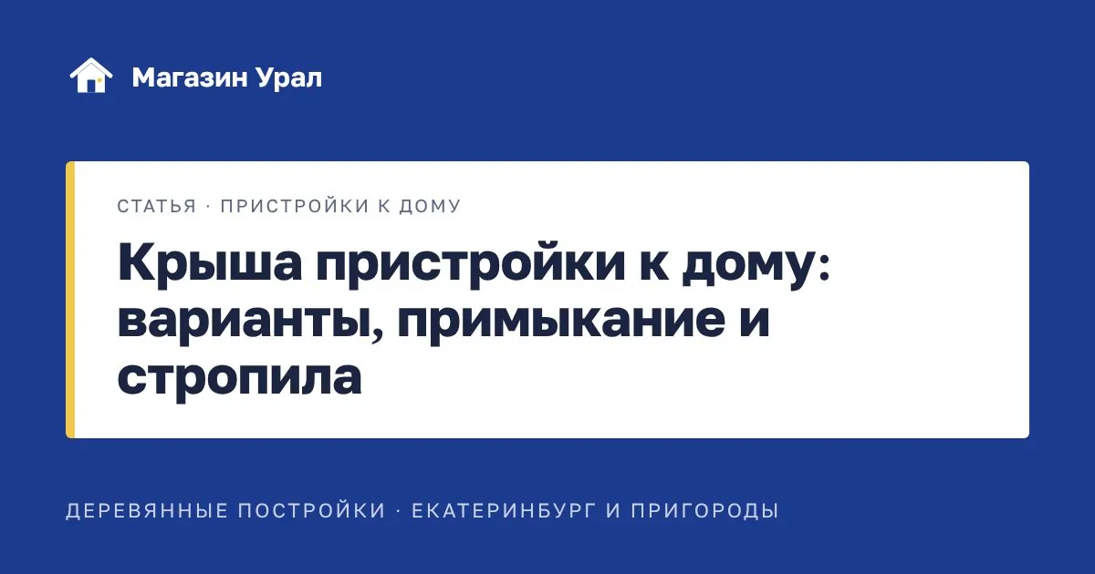 Обложка статьи «Крыша пристройки к дому: варианты, примыкание и стропила»