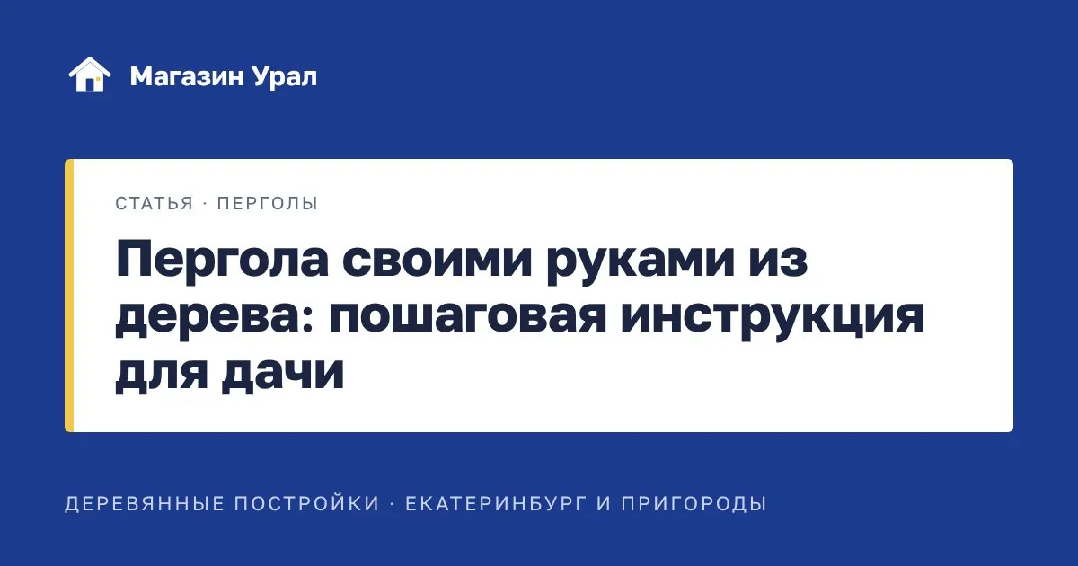Обложка статьи «Пергола своими руками из дерева: пошаговая инструкция для дачи»