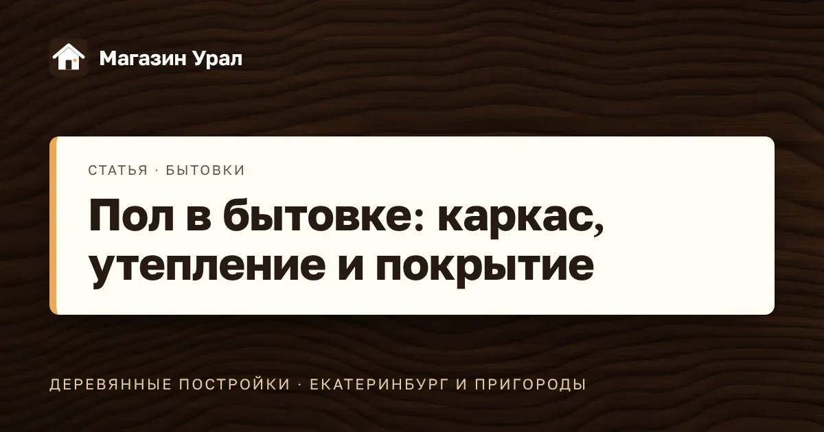 Обложка статьи «Пол в бытовке: каркас, утепление и покрытие»