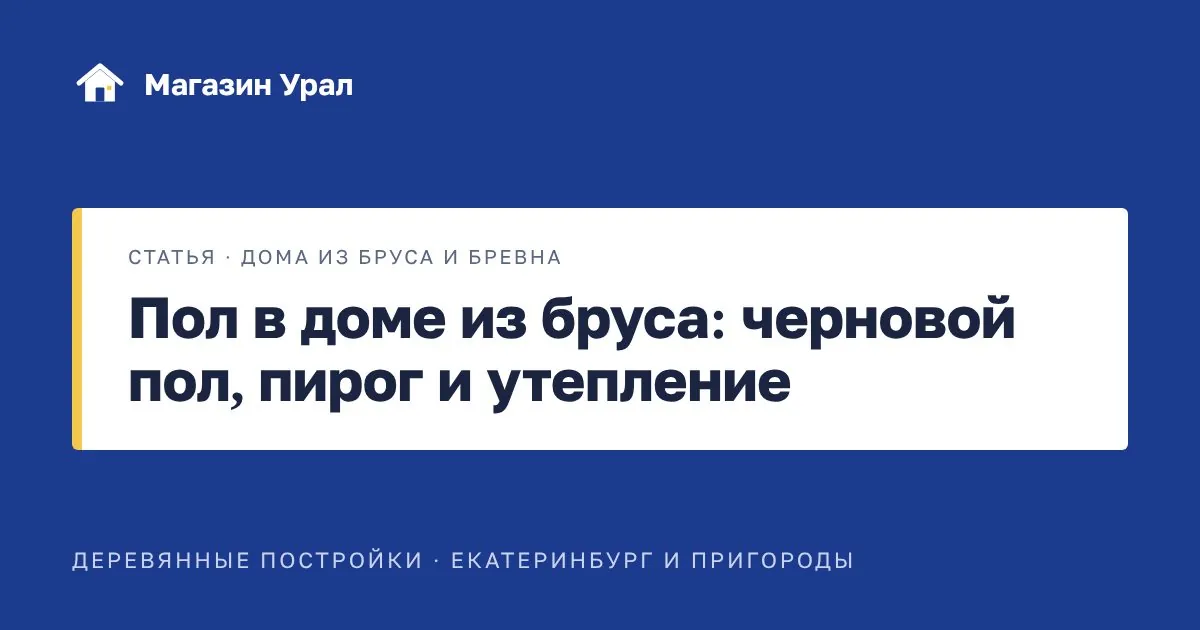 Обложка статьи «Пол в доме из бруса: черновой пол, пирог и утепление»