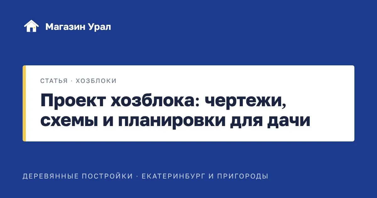 Обложка статьи «Проект хозблока: чертежи, схемы и планировки для дачи»