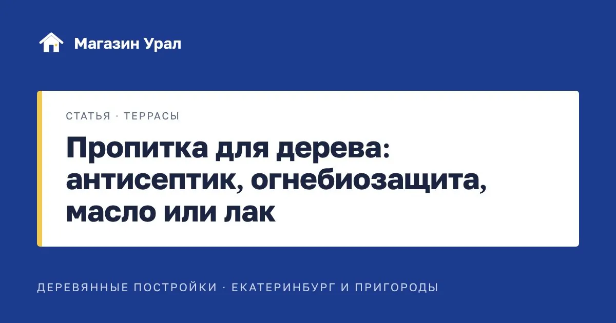 Обложка статьи «Пропитка для дерева: антисептик, огнебиозащита, масло или лак»