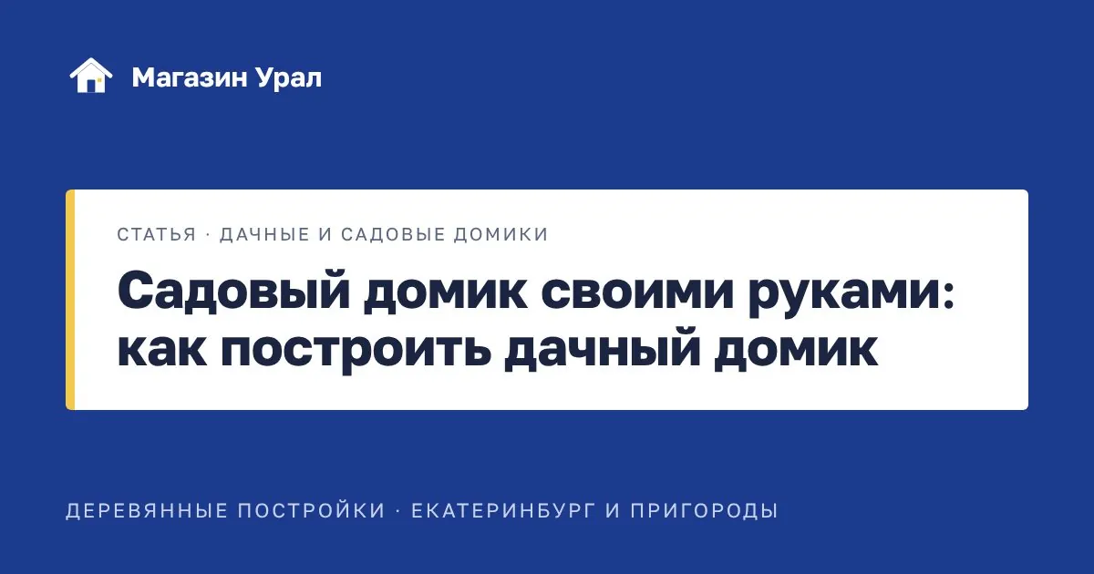 Обложка статьи «Садовый домик своими руками: как построить дачный домик»