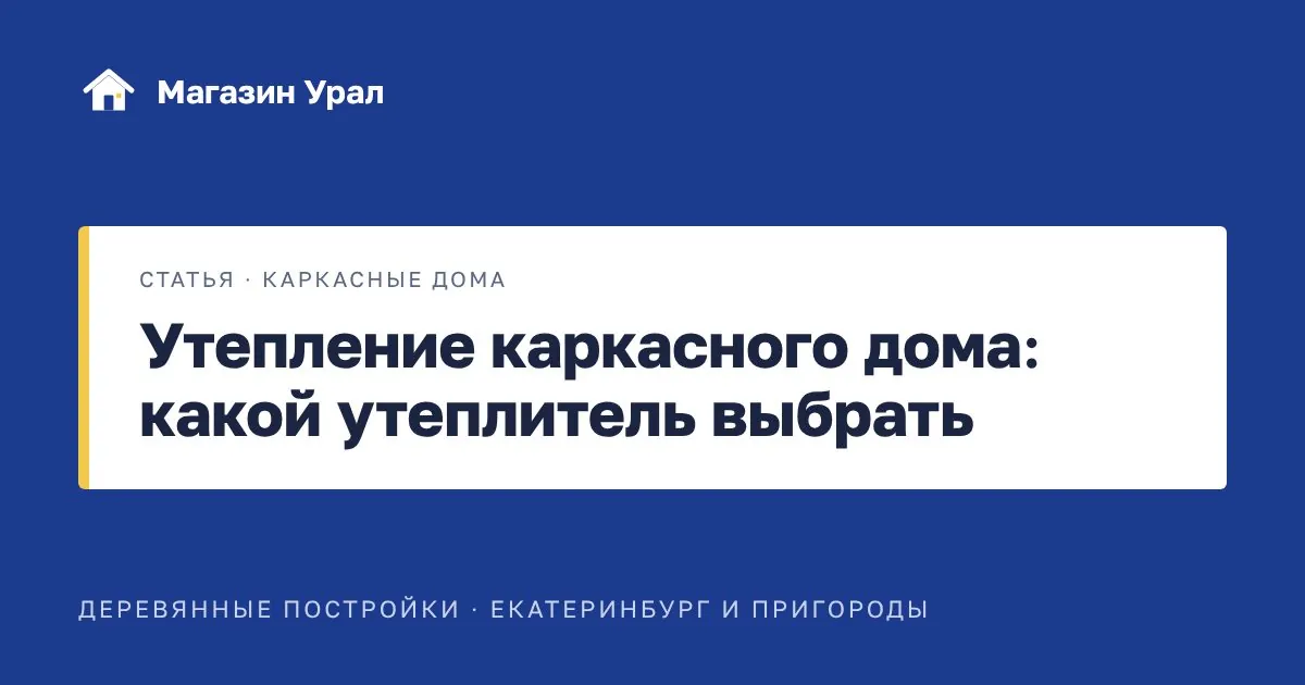 Обложка статьи «Утепление каркасного дома: какой утеплитель выбрать»